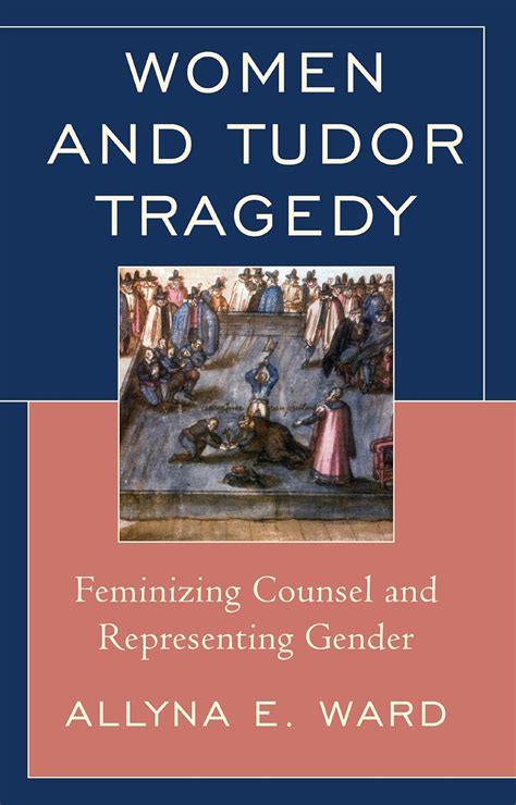 women and tudor tragedy ward google books|Women and Tudor tragedy : feminizing counsel and representing .